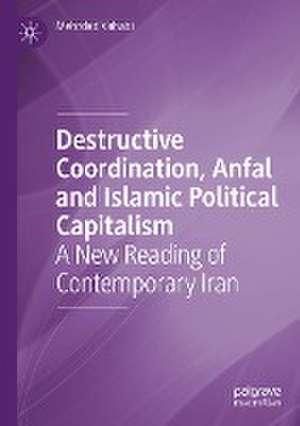 Destructive Coordination, Anfal and Islamic Political Capitalism: A New Reading of Contemporary Iran de Mehrdad Vahabi