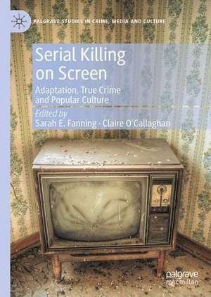Serial Killing on Screen: Adaptation, True Crime and Popular Culture de Sarah E. Fanning