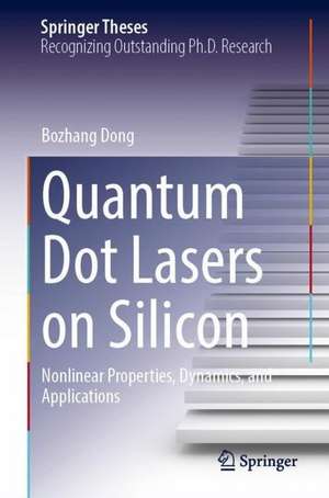 Quantum Dot Lasers on Silicon: Nonlinear Properties, Dynamics, and Applications de Bozhang Dong