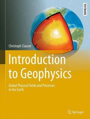 Introduction to Geophysics: Global Physical Fields and Processes in the Earth de Christoph Clauser