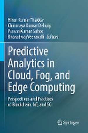 Predictive Analytics in Cloud, Fog, and Edge Computing: Perspectives and Practices of Blockchain, IoT, and 5G de Hiren Kumar Thakkar