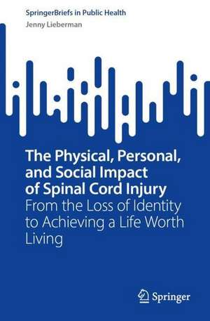 The Physical, Personal, and Social Impact of Spinal Cord Injury: From the Loss of Identity to Achieving a Life Worth Living de Jenny Lieberman