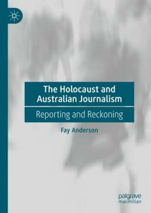 The Holocaust and Australian Journalism: Reporting and Reckoning de Fay Anderson