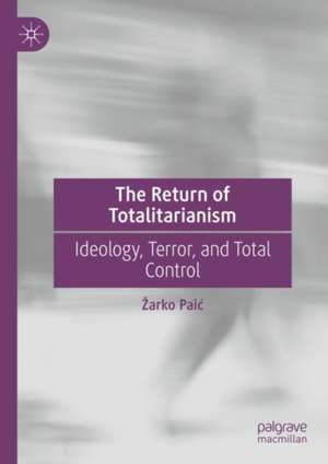 The Return of Totalitarianism: Ideology, Terror, and Total Control de Žarko Paić