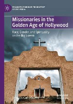 Missionaries in the Golden Age of Hollywood: Race, Gender, and Spirituality on the Big Screen de Douglas Carl Abrams