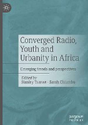 Converged Radio, Youth and Urbanity in Africa: Emerging trends and perspectives de Stanley Tsarwe