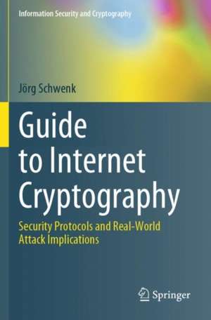 Guide to Internet Cryptography: Security Protocols and Real-World Attack Implications de Jörg Schwenk