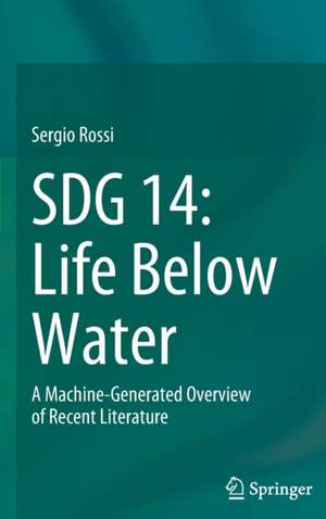 SDG 14: Life Below Water: A Machine-Generated Overview of Recent Literature de Sergio Rossi