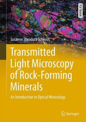 Transmitted Light Microscopy of Rock-Forming Minerals: An Introduction to Optical Mineralogy de Susanne Theodora Schmidt