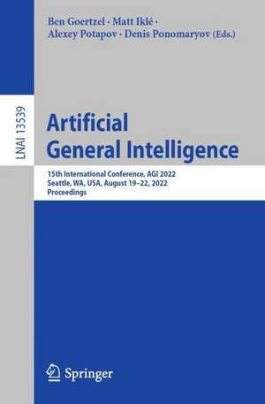 Artificial General Intelligence: 15th International Conference, AGI 2022, Seattle, WA, USA, August 19–22, 2022, Proceedings de Ben Goertzel