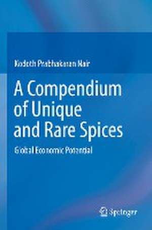 A Compendium of Unique and Rare Spices : Global Economic Potential de Kodoth Prabhakaran Nair