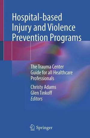 Hospital-based Injury and Violence Prevention Programs: The Trauma Center Guide for all Healthcare Professionals de Christy Adams