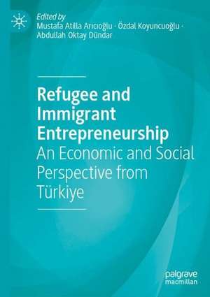 Refugee and Immigrant Entrepreneurship: An Economic and Social Perspective from Türkiye de Mustafa Atilla Arıcıoğlu