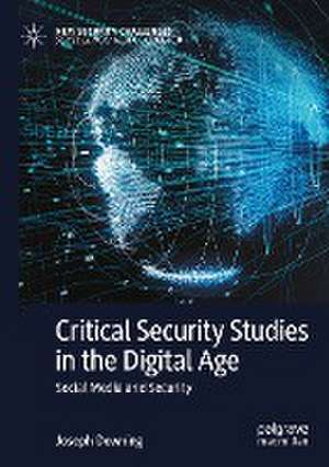 Critical Security Studies in the Digital Age: Social Media and Security de Joseph Downing