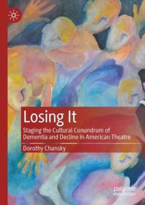 Losing It: Staging the Cultural Conundrum of Dementia and Decline in American Theatre de Dorothy Chansky