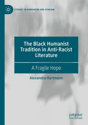 The Black Humanist Tradition in Anti-Racist Literature: A Fragile Hope de Alexandra Hartmann