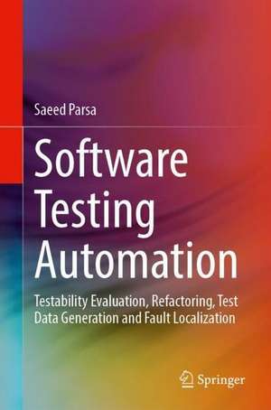 Software Testing Automation: Testability Evaluation, Refactoring, Test Data Generation and Fault Localization de Saeed Parsa