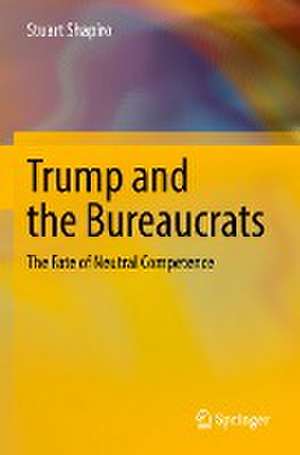 Trump and the Bureaucrats: The Fate of Neutral Competence de Stuart Shapiro