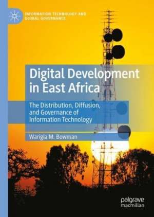 Digital Development in East Africa: The Distribution, Diffusion, and Governance of Information Technology de Warigia M. Bowman