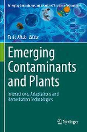 Emerging Contaminants and Plants: Interactions, Adaptations and Remediation Technologies de Tariq Aftab