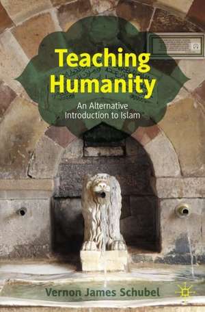 Teaching Humanity: An Alternative Introduction to Islam de Vernon James Schubel