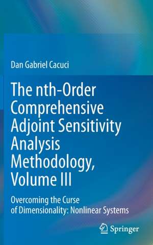 The nth-Order Comprehensive Adjoint Sensitivity Analysis Methodology, Volume III: Overcoming the Curse of Dimensionality: Nonlinear Systems de Dan Gabriel Cacuci