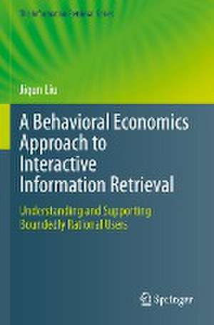 A Behavioral Economics Approach to Interactive Information Retrieval: Understanding and Supporting Boundedly Rational Users de Jiqun Liu