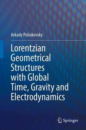 Lorentzian Geometrical Structures with Global Time, Gravity and Electrodynamics de Arkady Poliakovsky