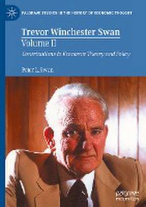 Trevor Winchester Swan, Volume II: Contributions to Economic Theory and Policy de Peter L. Swan