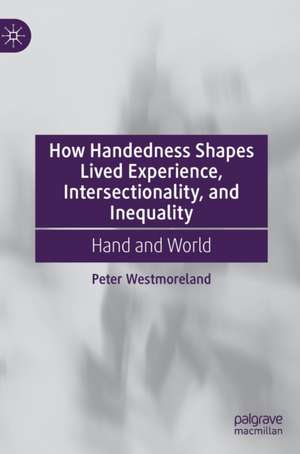 How Handedness Shapes Lived Experience, Intersectionality, and Inequality: Hand and World de Peter Westmoreland