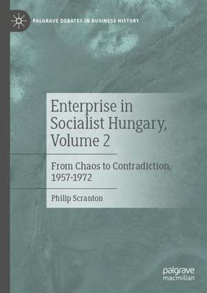 Business Practice in Socialist Hungary, Volume 2: From Chaos to Contradiction, 1957–1972 de Philip Scranton