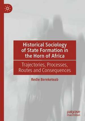 Historical Sociology of State Formation in the Horn of Africa: Genesis, Trajectories, Processes, Routes and Consequences de Redie Bereketeab