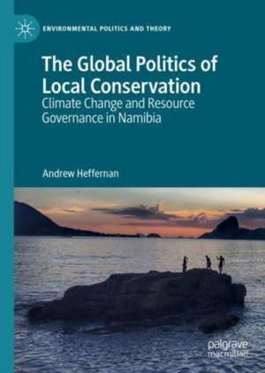 The Global Politics of Local Conservation: Climate Change and Resource Governance in Namibia de Andrew Heffernan