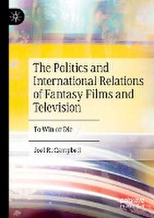 The Politics and International Relations of Fantasy Films and Television: To Win or Die de Joel R. Campbell