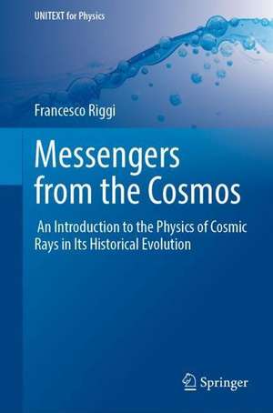 Messengers from the Cosmos: An Introduction to the Physics of Cosmic Rays in Its Historical Evolution de Francesco Riggi