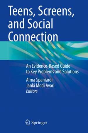 Teens, Screens, and Social Connection: An Evidence-Based Guide to Key Problems and Solutions de Alma Spaniardi