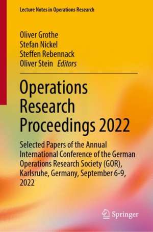 Operations Research Proceedings 2022: Selected Papers of the Annual International Conference of the German Operations Research Society (GOR), Karlsruhe, Germany, September 6-9, 2022 de Oliver Grothe