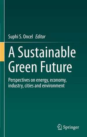 A Sustainable Green Future: Perspectives on Energy, Economy, Industry, Cities and Environment de Suphi S. Oncel