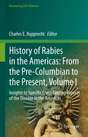 History of Rabies in the Americas: From the Pre-Columbian to the Present, Volume I: Insights to Specific Cross-Cutting Aspects of the Disease in the Americas de Charles E. Rupprecht