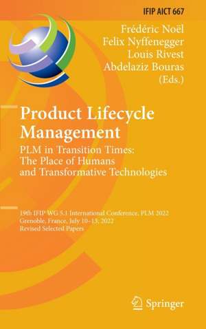 Product Lifecycle Management. PLM in Transition Times: The Place of Humans and Transformative Technologies: 19th IFIP WG 5.1 International Conference, PLM 2022, Grenoble, France, July 10–13, 2022, Revised Selected Papers de Frédéric Noël