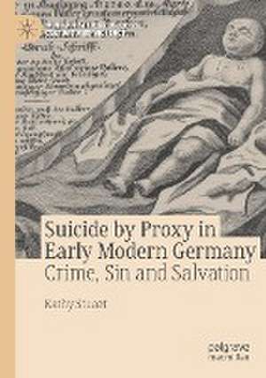 Suicide by Proxy in Early Modern Germany: Crime, Sin and Salvation de Kathy Stuart