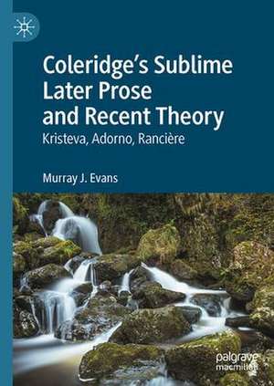 Coleridge’s Sublime Later Prose and Recent Theory: Kristeva, Adorno, Rancière de Murray J. Evans