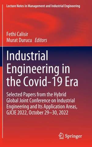 Industrial Engineering in the Covid-19 Era: Selected Papers from the Hybrid Global Joint Conference on Industrial Engineering and Its Application Areas, GJCIE 2022, October 29-30, 2022 de Fethi Calisir