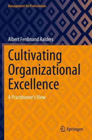 Cultivating Organizational Excellence: A Practitioner’s View de Albert Ferdinand Aalders