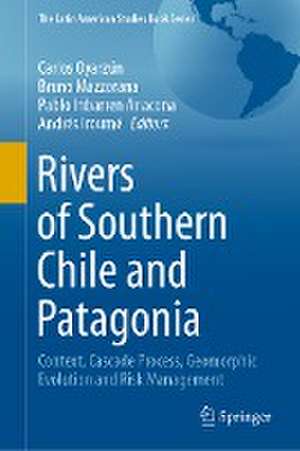 Rivers of Southern Chile and Patagonia: Context, Cascade Process, Geomorphic Evolution and Risk Management de Carlos Oyarzún