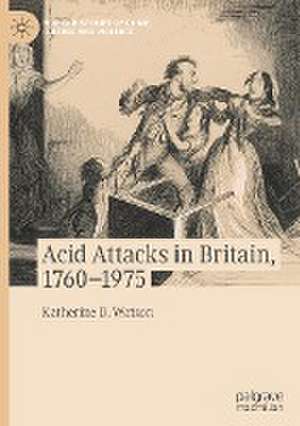 Acid Attacks in Britain, 1760–1975 de Katherine D. Watson