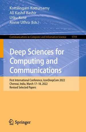 Deep Sciences for Computing and Communications: First International Conference, IconDeepCom 2022, Chennai, India, March 17–18, 2022, Revised Selected Papers de Kottilingam Kottursamy