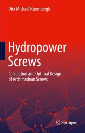 Hydropower Screws: Calculation and Optimal Design of Archimedean Screws de Dirk Michael Nuernbergk