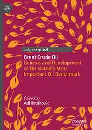 Brent Crude Oil: Genesis and Development of the World's Most Important Oil Benchmark de Adi Imsirovic