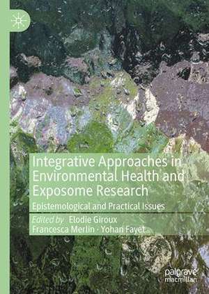 Integrative Approaches in Environmental Health and Exposome Research: Epistemological and Practical Issues de Élodie Giroux